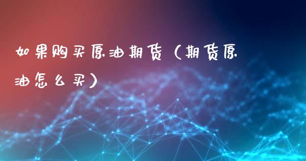 如果购买原油期货（期货原油怎么买）_https://www.qdlswl.com_股指_第1张