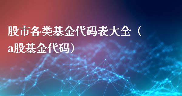 股市各类基金代码表大全（a股基金代码）_https://www.qdlswl.com_基金_第1张