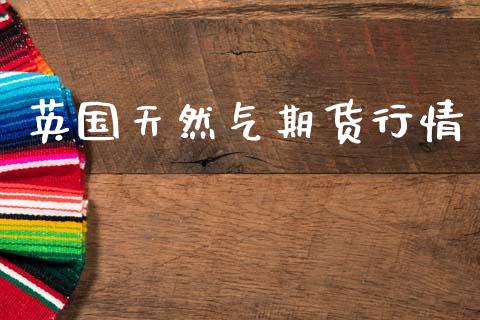英国天然气期货行情_https://www.qdlswl.com_期货_第1张