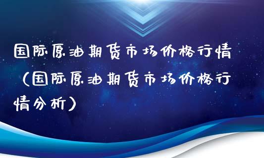 国际原油期货市场价格行情（国际原油期货市场价格行情分析）_https://www.qdlswl.com_股指_第1张