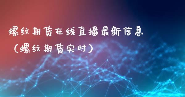 螺纹期货在线直播最新信息（螺纹期货实时）_https://www.qdlswl.com_直播_第1张