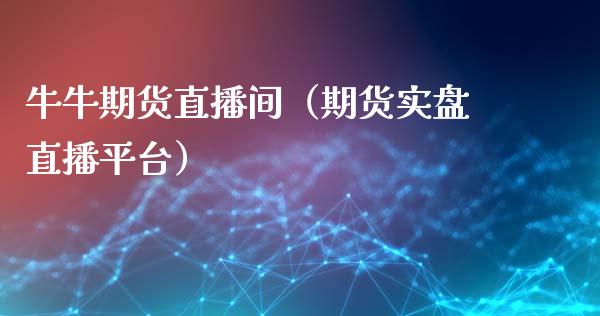 牛牛期货直播间（期货实盘直播平台）_https://www.qdlswl.com_直播_第1张
