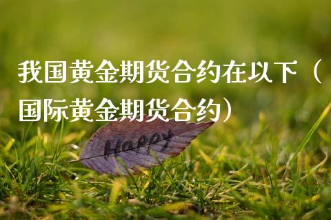 我国黄金期货合约在以下（国际黄金期货合约）_https://www.qdlswl.com_股指_第1张