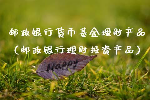 邮政银行货币基金理财产品（邮政银行理财投资产品）_https://www.qdlswl.com_基金_第1张