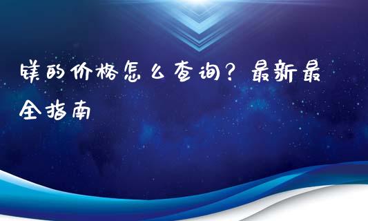 镁的价格怎么查询?最新最全指南_股指_第1张_青岛财经网 镁的价格怎么查询?最新最全指南_https://www.qdlswl.com_股指_第1张