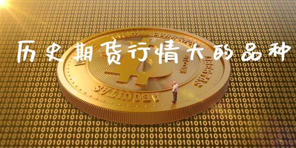 历史期货行情大的品种_https://www.qdlswl.com_直播_第1张