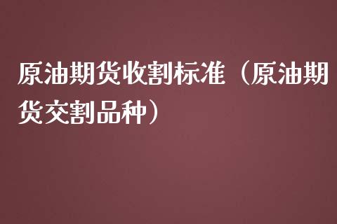 原油期货收割标准（原油期货交割品种）_https://www.qdlswl.com_期货_第1张
