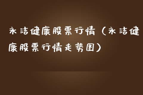 永洁健康股票行情（永洁健康股票行情走势图）_https://www.qdlswl.com_外盘_第1张