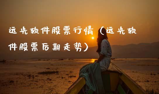 远光软件股票行情（远光软件股票后期走势）_https://www.qdlswl.com_内盘_第1张