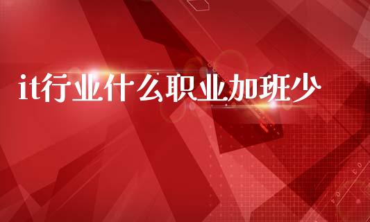 it行业什么职业加班少_https://www.qdlswl.com_直播_第1张