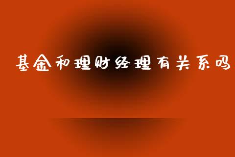 基金和理财经理有关系吗_https://www.qdlswl.com_基金_第1张