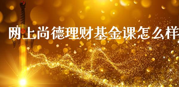 网上尚德理财基金课怎么样_https://www.qdlswl.com_理财_第1张
