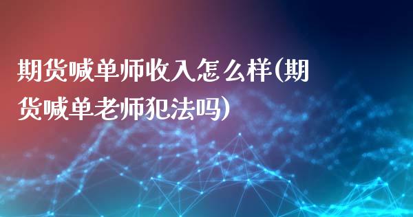期货喊单师收入怎么样(期货喊单老师犯法吗)_股指_第1张_青岛财经网 期货喊单师收入怎么样(期货喊单老师犯法吗)_https://www.qdlswl.com_股指_第1张
