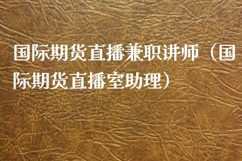 国际期货直播兼职讲师（国际期货直播室助理）_https://www.qdlswl.com_直播_第1张