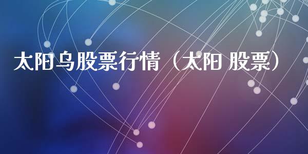 太阳乌股票行情（太阳 股票）_https://www.qdlswl.com_股票_第1张