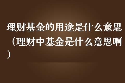 理财基金的用途是什么意思（理财中基金是什么意思啊）_https://www.qdlswl.com_基金_第1张