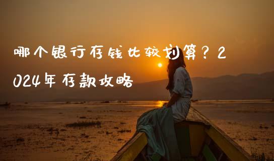 哪个银行存钱比较划算？2024年存款攻略_https://www.qdlswl.com_理财_第1张
