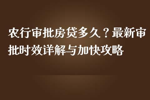 农行审批房贷多久？最新审批时效详解与加快攻略_https://www.qdlswl.com_理财_第1张