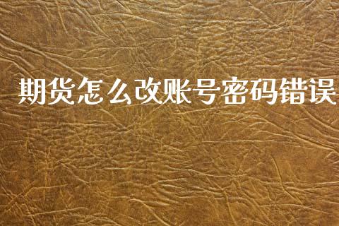 期货怎么改账号密码错误_https://www.qdlswl.com_理财_第1张