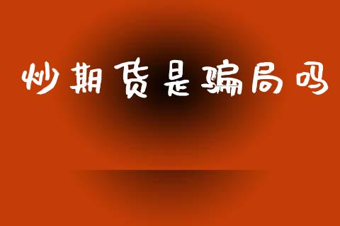 炒期货是骗局吗_https://www.qdlswl.com_股指_第1张