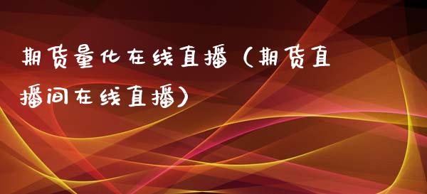 期货量化在线直播（期货直播间在线直播）_https://www.qdlswl.com_直播_第1张
