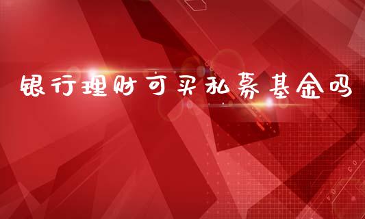 银行理财可买私募基金吗_https://www.qdlswl.com_理财_第1张