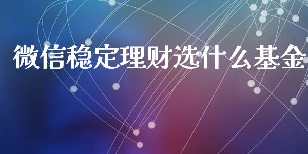 微信稳定理财选什么基金_https://www.qdlswl.com_基金_第1张