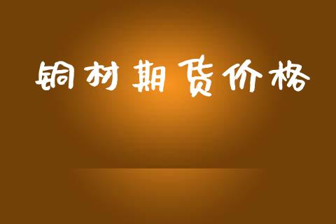 铜材期货价格_https://www.qdlswl.com_基金_第1张