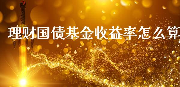 理财国债基金收益率怎么算_https://www.qdlswl.com_理财_第1张