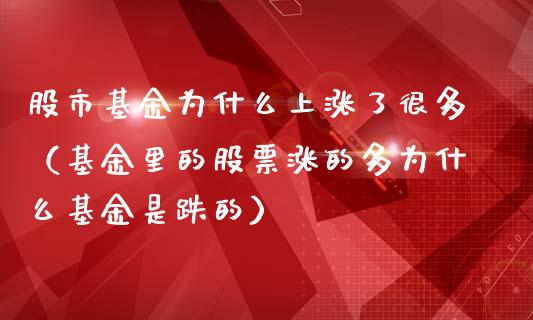 股市基金为什么上涨了很多（基金里的股票涨的多为什么基金是跌的）_https://www.qdlswl.com_理财_第1张