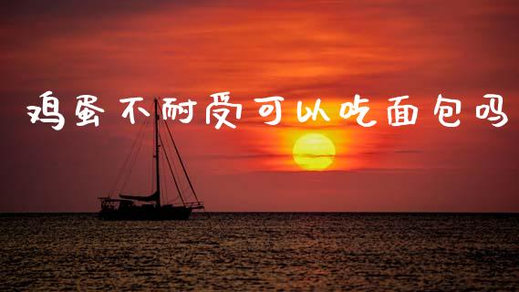 鸡蛋不耐受可以吃面包吗_https://www.qdlswl.com_股指_第1张