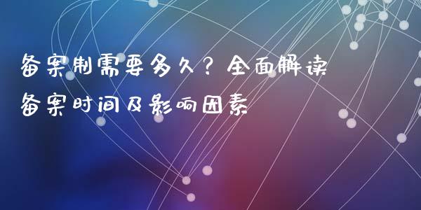 备案制需要多久？全面解读备案时间及影响因素_https://www.qdlswl.com_期货_第1张