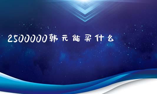 2500000韩元能买什么_https://www.qdlswl.com_外盘_第1张