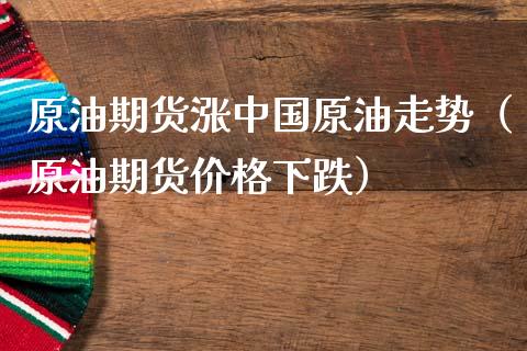 原油期货涨中国原油走势（原油期货价格下跌）_https://www.qdlswl.com_股指_第1张