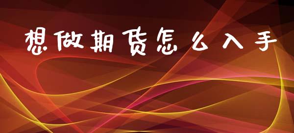 想做期货怎么入手_https://www.qdlswl.com_期货_第1张