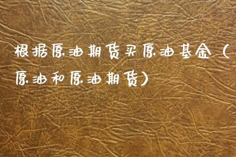 根据原油期货买原油基金（原油和原油期货）_https://www.qdlswl.com_期货_第1张