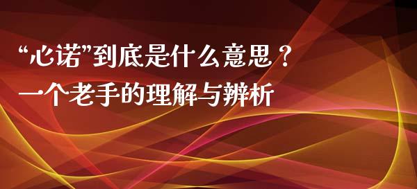 “心诺”到底是什么意思？一个老手的理解与辨析_https://www.qdlswl.com_内盘_第1张