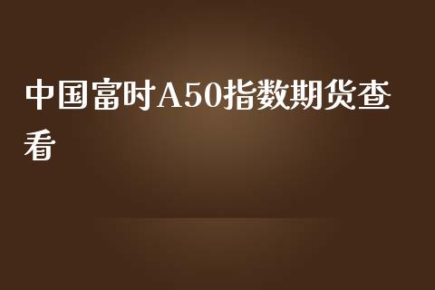 中国富时A50指数期货查看_https://www.qdlswl.com_期货_第1张