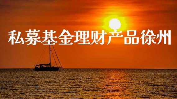私募基金理财产品徐州_https://www.qdlswl.com_基金_第1张