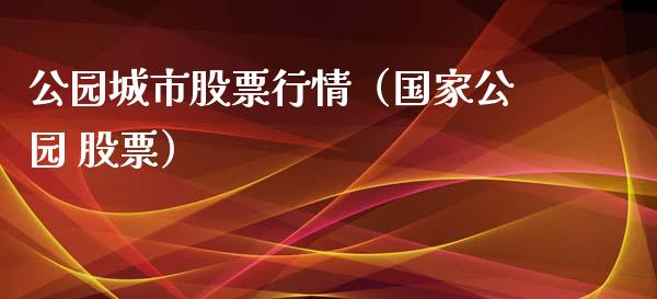 公园城市股票行情（国家公园 股票）_https://www.qdlswl.com_外盘_第1张