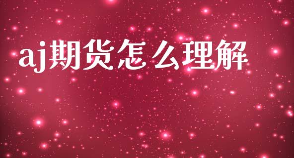 aj期货怎么理解_https://www.qdlswl.com_直播_第1张