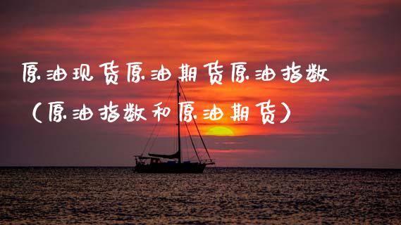 原油现货原油期货原油指数（原油指数和原油期货）_https://www.qdlswl.com_股指_第1张