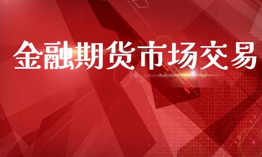 金融期货市场交易_https://www.qdlswl.com_理财_第1张