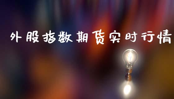 外股指数期货实时行情_https://www.qdlswl.com_期货_第1张
