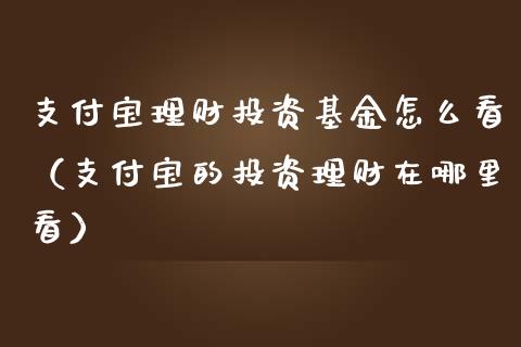 支付宝理财投资基金怎么看（支付宝的投资理财在哪里看）_https://www.qdlswl.com_理财_第1张