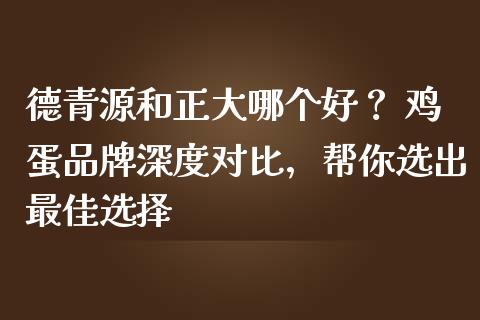 德青源和正大哪个好？ 鸡蛋品牌深度对比，帮你选出最佳选择_https://www.qdlswl.com_理财_第1张