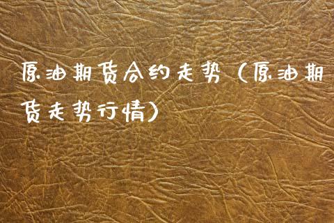 原油期货合约走势（原油期货走势行情）_https://www.qdlswl.com_期货_第1张