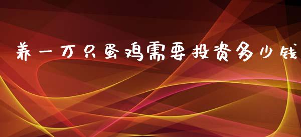 养一万只蛋鸡需要投资多少钱_https://www.qdlswl.com_股指_第1张