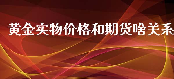黄金实物价格和期货啥关系_https://www.qdlswl.com_期货_第1张