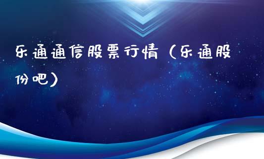 乐通通信股票行情（乐通股份吧）_https://www.qdlswl.com_外盘_第1张